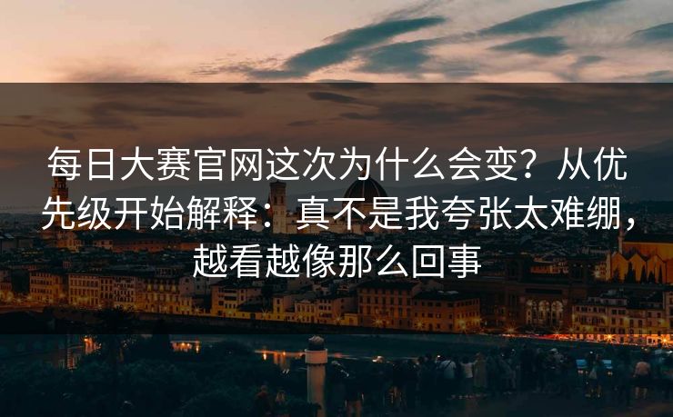 每日大赛官网这次为什么会变？从优先级开始解释：真不是我夸张太难绷，越看越像那么回事
