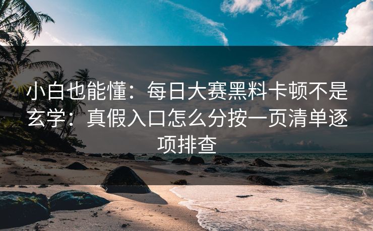 小白也能懂：每日大赛黑料卡顿不是玄学：真假入口怎么分按一页清单逐项排查