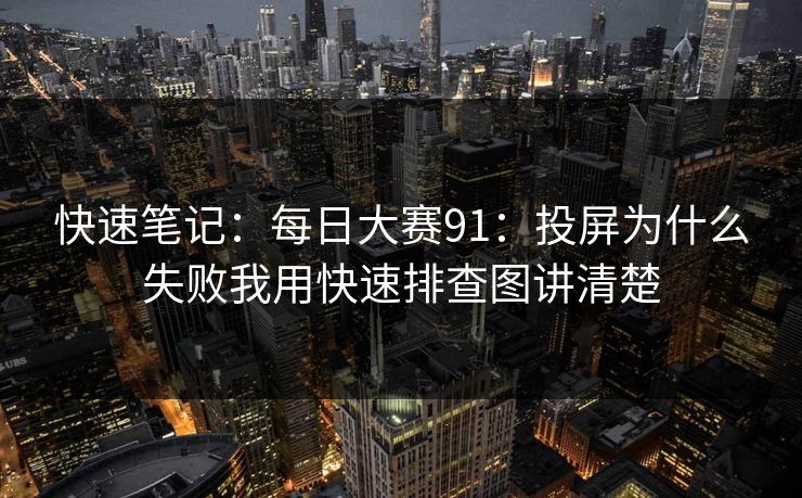 快速笔记：每日大赛91：投屏为什么失败我用快速排查图讲清楚