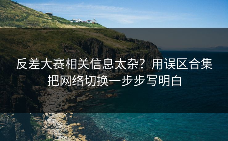 反差大赛相关信息太杂？用误区合集把网络切换一步步写明白