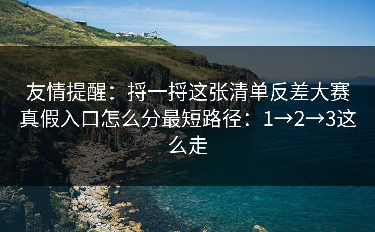 友情提醒：捋一捋这张清单反差大赛真假入口怎么分最短路径：1→2→3这么走