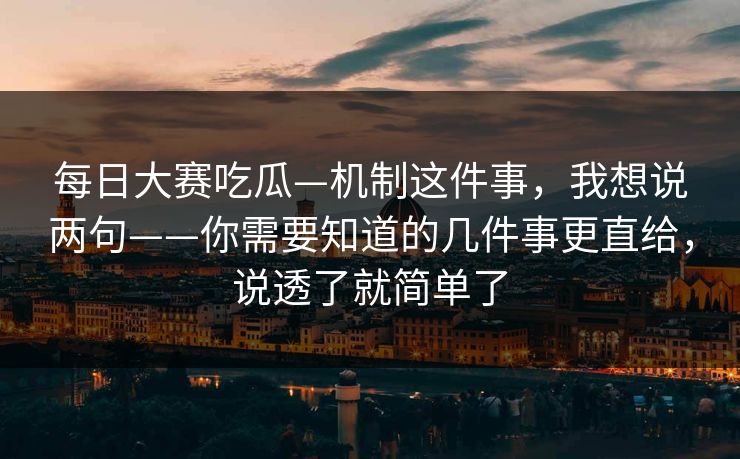 每日大赛吃瓜—机制这件事，我想说两句——你需要知道的几件事更直给，说透了就简单了