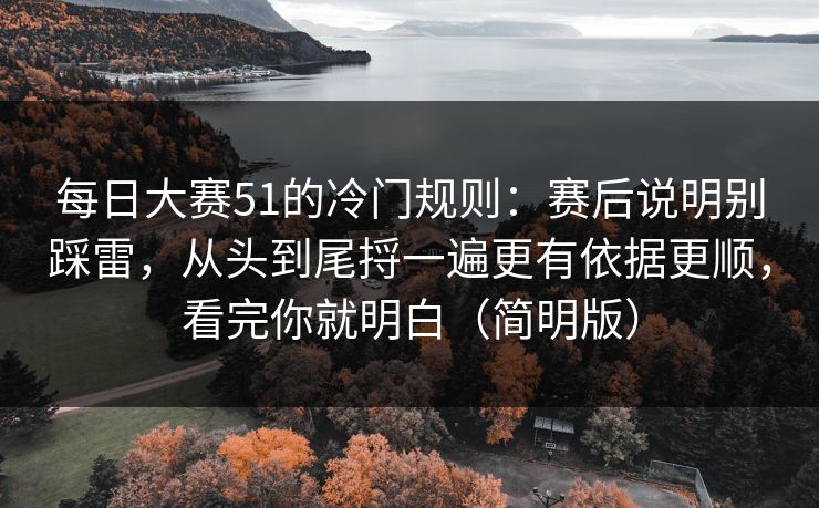 每日大赛51的冷门规则：赛后说明别踩雷，从头到尾捋一遍更有依据更顺，看完你就明白（简明版）