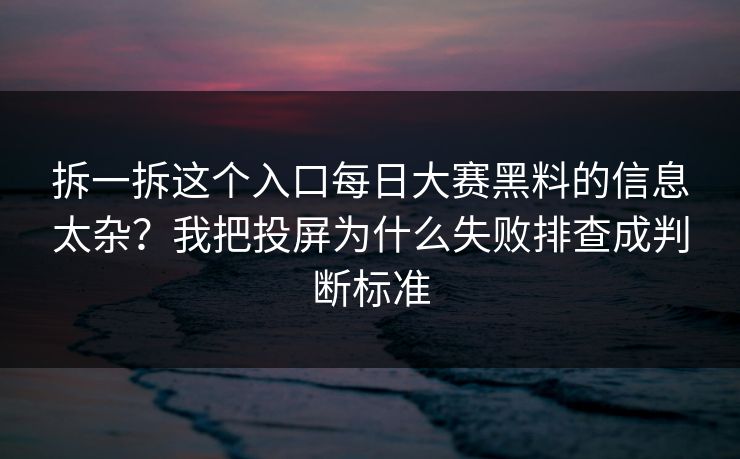 拆一拆这个入口<strong>每日大赛</strong>黑料的信息太杂？我把投屏为什么失败排查成判断标准