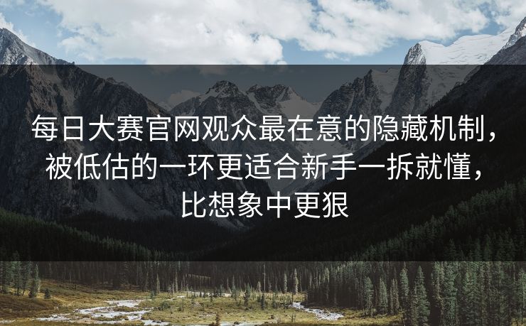 每日大赛官网观众最在意的隐藏机制，被低估的一环更适合新手一拆就懂，比想象中更狠
