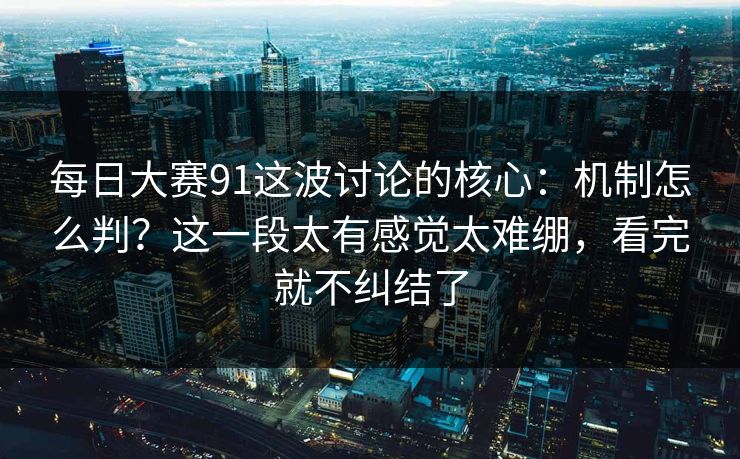 每日大赛91这波讨论的核心：机制怎么判？这一段太有感觉太难绷，看完就不纠结了