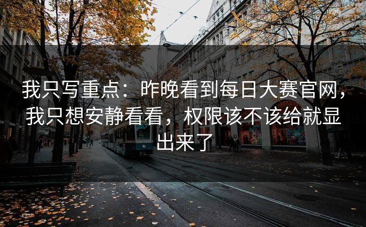 我只写重点：昨晚看到每日大赛官网，我只想安静看看，权限该不该给就显出来了