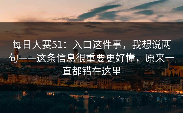 每日大赛51：入口这件事，我想说两句——这条信息很重要更好懂，原来一直都错在这里