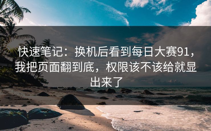 快速笔记：换机后看到每日大赛91，我把页面翻到底，权限该不该给就显出来了